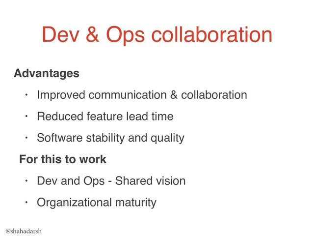 @shahadarsh
Advantages
• Improved communication & collaboration
• Reduced feature lead time
• Software stability and quality
For this to work
• Dev and Ops - Shared vision
• Organizational maturity
Dev & Ops collaboration
