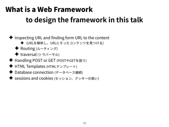 What is a Web Framework
✦ Inspecting URL and nding form URL to the content
✦ (URL URL )
✦ Routing ( )
✦ traversal ( )
✦ Handling POST or GET (POST GET )
✦ HTML Templates (HTML )
✦ Database connection ( )
✦ sessions and cookies ( )
!12
to design the framework in this talk
