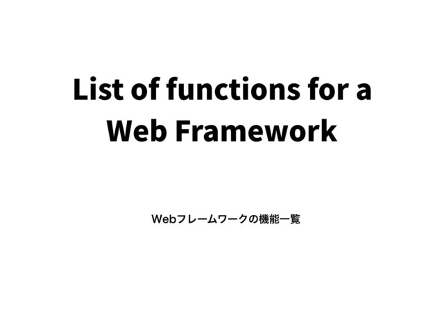 List of functions for a
Web Framework
8FCϑϨʔϜϫʔΫͷػೳҰཡ
