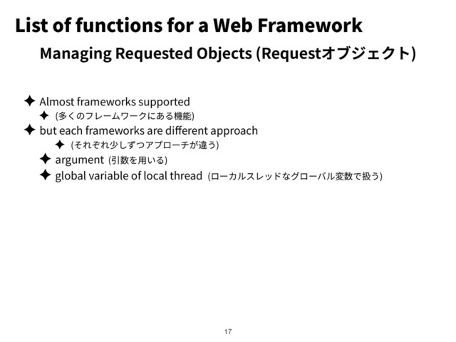 List of functions for a Web Framework
✦ Almost frameworks supported
✦ ( )
✦ but each frameworks are di erent approach
✦ ( )
✦ argument ( )
✦ global variable of local thread ( )
!17
Managing Requested Objects (Request )
