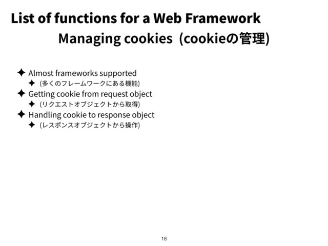 List of functions for a Web Framework
✦ Almost frameworks supported
✦ ( )
✦ Getting cookie from request object
✦ ( )
✦ Handling cookie to response object
✦ ( )
!18
Managing cookies (cookie )
