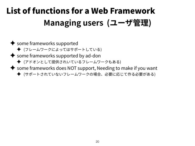 List of functions for a Web Framework
✦ some frameworks supported
✦ ( )
✦ some frameworks supported by ad-don
✦ ( )
✦ some frameworks does NOT support, Needing to make if you want
✦ ( )
!20
Managing users ( )
