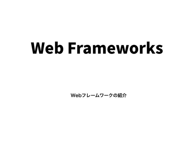 Web Frameworks
8FCϑϨʔϜϫʔΫͷ঺հ
