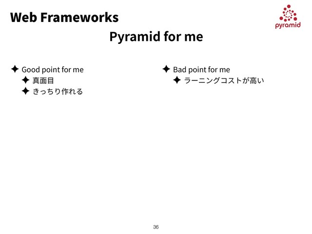 Web Frameworks
Pyramid for me
✦ Good point for me
✦
✦
✦ Bad point for me
✦
!36
