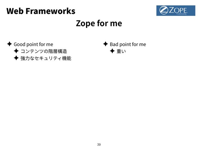 Web Frameworks
Zope for me
✦ Good point for me
✦
✦
✦ Bad point for me
✦
!39
