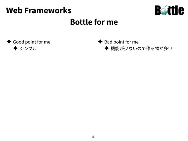 Web Frameworks
Bottle for me
✦ Good point for me
✦
✦ Bad point for me
✦
!51
