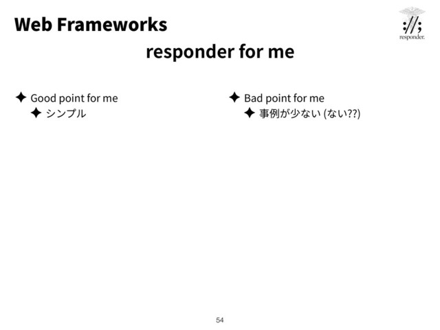 Web Frameworks
responder for me
✦ Good point for me
✦
✦ Bad point for me
✦ ( ??)
!54
