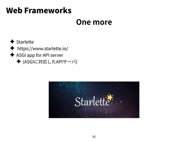 Web Frameworks
✦ Starlette
✦ https://www.starlette.io/
✦ ASGI app for API server
✦ (ASGI API )
!56
One more
