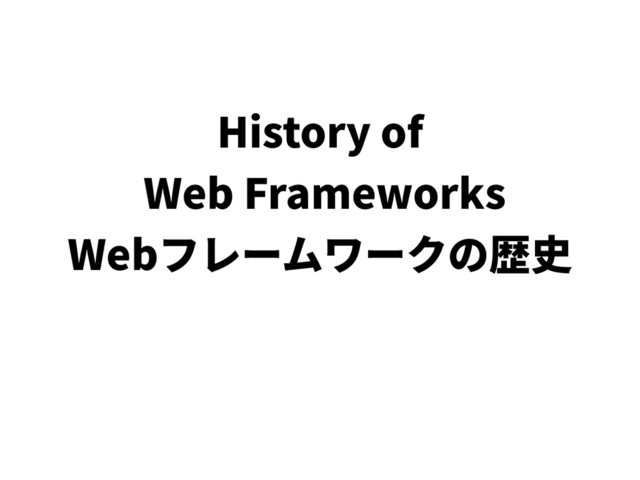 History of
Web Frameworks
Web
