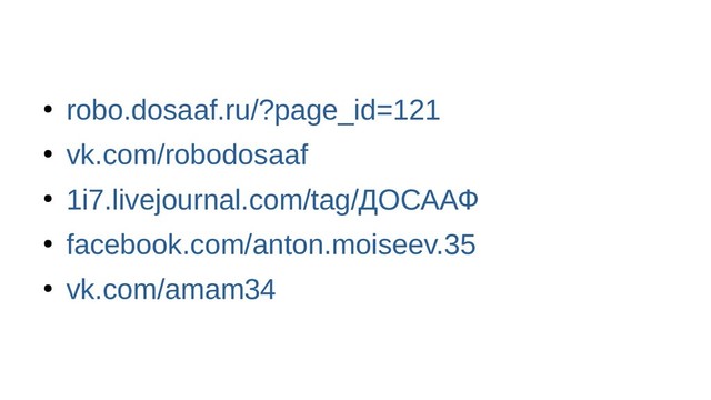●
robo.dosaaf.ru/?page_id=121
●
vk.com/robodosaaf
●
1i7.livejournal.com/tag/ДОСААФ
●
facebook.com/anton.moiseev.35
●
vk.com/amam34
