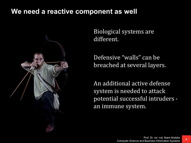 We need a reactive component as well
Biological systems are
different.
Defensive “walls” can be
breached at several layers.
An additional active defense
system is needed to attack
potential successful intruders -
an immune system.
Prof. Dr. rer. nat. Nane Kratzke
Computer Science and Business Information Systems
4
