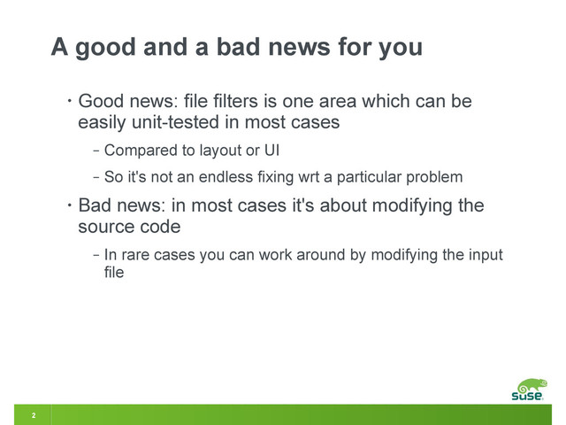 2
A good and a bad news for you
• Good news: file filters is one area which can be
easily unit-tested in most cases
‒ Compared to layout or UI
‒ So it's not an endless fixing wrt a particular problem
• Bad news: in most cases it's about modifying the
source code
‒ In rare cases you can work around by modifying the input
file
