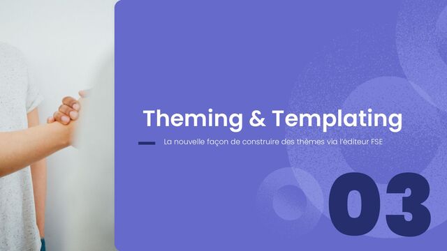 03
Theming & Templating
La nouvelle façon de construire des thèmes via l’éditeur FSE
