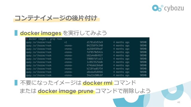 コンテナイメージの後⽚付け
▌docker images を実⾏してみよう
▌不要になったイメージは docker rmi コマンド
または docker image prune コマンドで削除しよう
46
