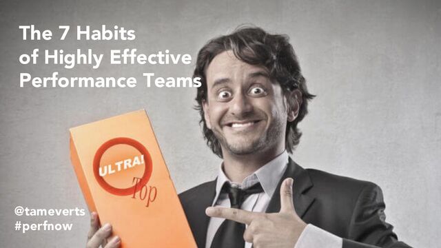 The 7 Habits
of Highly Effective
Performance Teams
@tameverts
#perfnow
