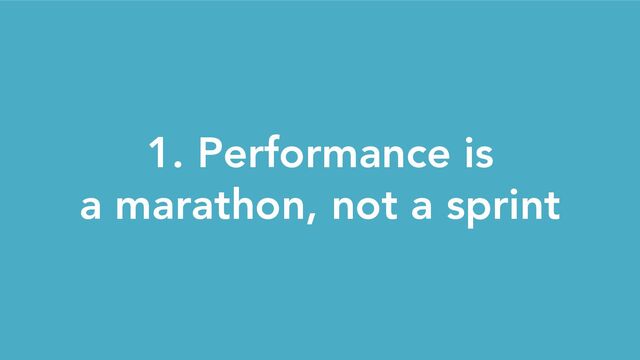 1. Performance is
a marathon, not a sprint
