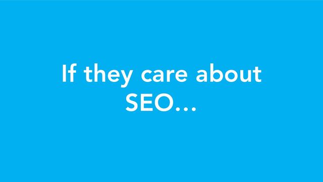 If they care about
SEO…
