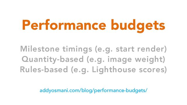 Performance budgets
addyosmani.com/blog/performance-budgets/
Milestone timings (e.g. start render)
Quantity-based (e.g. image weight)
Rules-based (e.g. Lighthouse scores)

