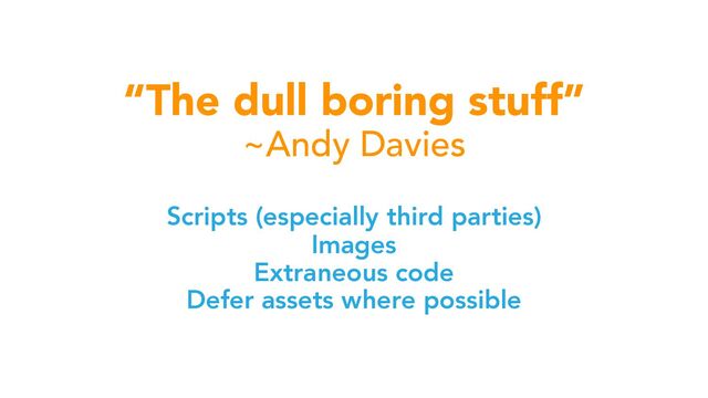 “The dull boring stuff”
~Andy Davies
Scripts (especially third parties)
Images
Extraneous code
Defer assets where possible
