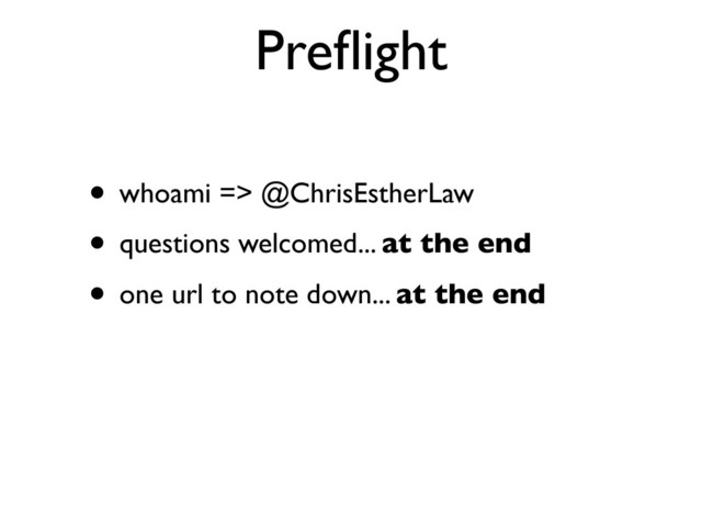 Preﬂight
• whoami => @ChrisEstherLaw
• questions welcomed... at the end
• one url to note down... at the end
