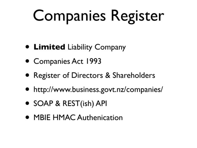 Companies Register
• Limited Liability Company
• Companies Act 1993
• Register of Directors & Shareholders
• http://www.business.govt.nz/companies/
• SOAP & REST(ish) API
• MBIE HMAC Authenication
