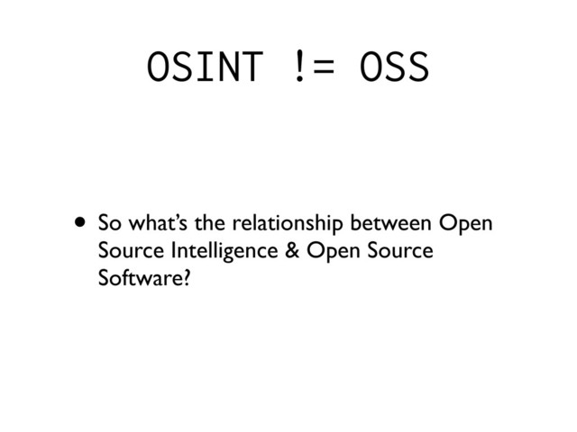 OSINT != OSS
• So what’s the relationship between Open
Source Intelligence & Open Source
Software?
