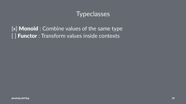 Typeclasses
[x] Monoid : Combine values of the same type
[ ] Functor : Transform values inside contexts
@raulraja @47deg 20

