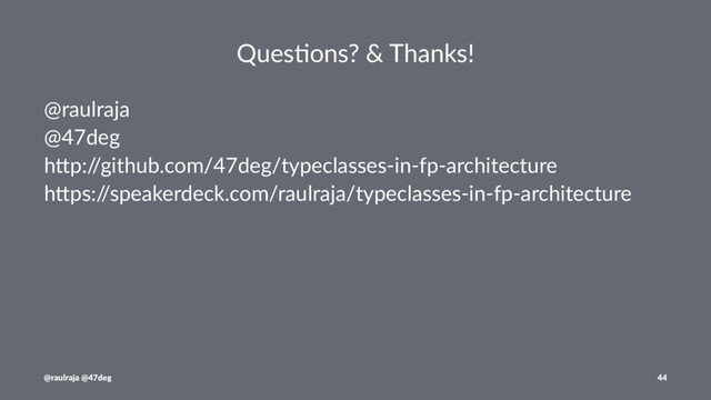 Ques%ons? & Thanks!
@raulraja
@47deg
h-p:/
/github.com/47deg/typeclasses-in-fp-architecture
h-ps:/
/speakerdeck.com/raulraja/typeclasses-in-fp-architecture
@raulraja @47deg 44
