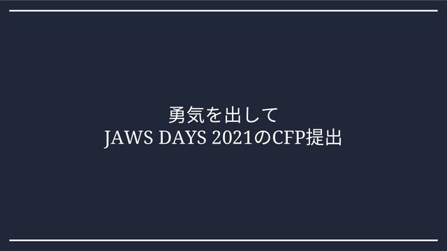 勇気を出して
JAWS DAYS 2021
のCFP
提出
