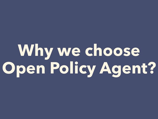Why we choose


Open Policy Agent?

