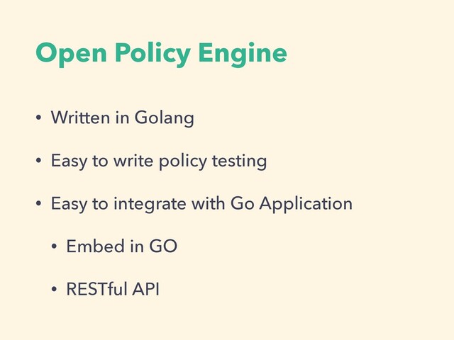 Open Policy Engine
• Written in Golang


• Easy to write policy testing


• Easy to integrate with Go Application


• Embed in GO


• RESTful API

