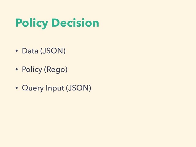 Policy Decision
• Data (JSON)


• Policy (Rego)


• Query Input (JSON)
