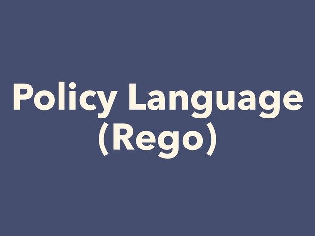 Policy Language


(Rego)
