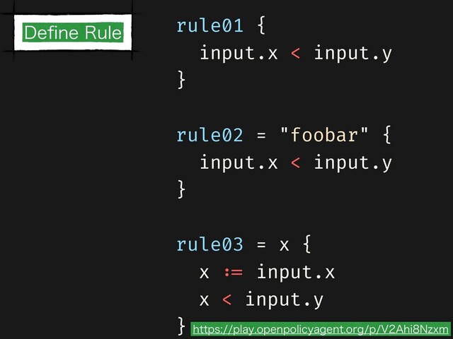 rule01 {


input.x < input.y


}


rule02 = "foobar" {


input.x < input.y


}


rule03 = x {


x
: =
input.x


x < input.y


}


%F
fi
OF3VMF
IUUQTQMBZPQFOQPMJDZBHFOUPSHQ7"IJ/[YN
