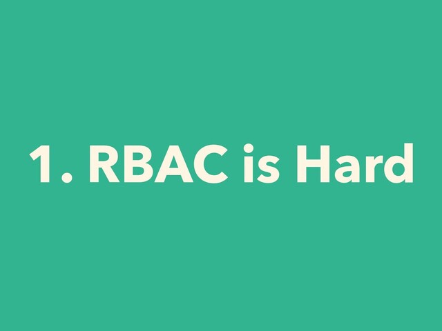 1. RBAC is Hard
