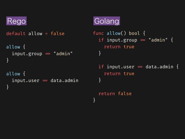 func allow() bool {


if input.group
= =
"admin" {


return true


}


if input.user
= =
data.admin {


return true


}


return false


}


default allow = false


allow {


input.group
= =
"admin"


}


allow {


input.user
= =
data.admin


}
(PMBOH
3FHP
