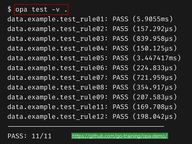 $ opa test
-
v .


data.example.test_rule01
:
PASS (5.9055ms)


data.example.test_rule02
:
PASS (157.292µs)


data.example.test_rule03
:
PASS (839.958µs)


data.example.test_rule04
:
PASS (150.125µs)


data.example.test_rule05
:
PASS (3.447417ms)


data.example.test_rule06
:
PASS (224.833µs)


data.example.test_rule07
:
PASS (721.959µs)


data.example.test_rule08
:
PASS (354.917µs)


data.example.test_rule09
:
PASS (207.583µs)


data.example.test_rule11
:
PASS (169.708µs)


data.example.test_rule12
:
PASS (198.042µs)


- - - - - - - - - - - - - - - - - - - - - - - - - - - - - - - - - - - - - - - 

PASS
:
11/11 IUUQTHJUIVCDPNHPUSBJOJOHPQBEFNP
