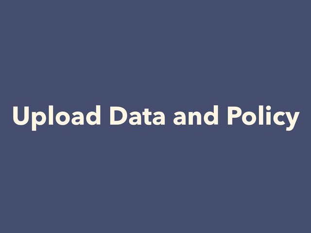 Upload Data and Policy

