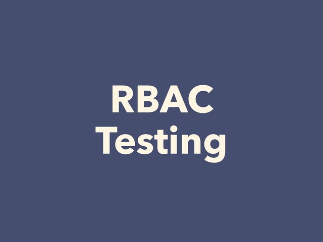 RBAC


Testing
