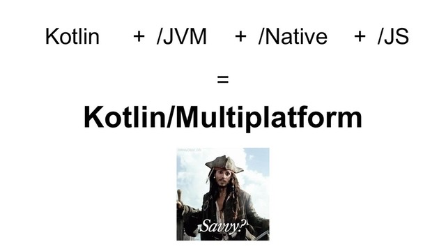 Kotlin + /JVM + /Native + /JS
=
Kotlin/Multiplatform
