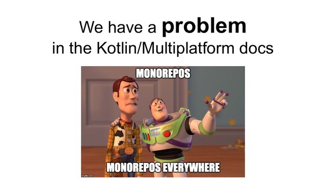 We have a problem
in the Kotlin/Multiplatform docs
