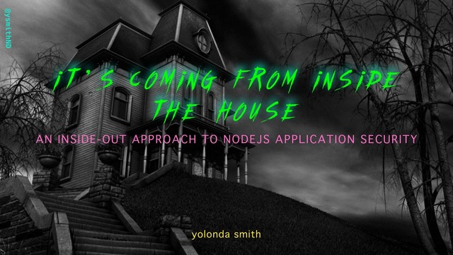 @ysmithND
i t ’ s coming from inside
the house
AN INSIDE-OUT APPROACH TO NODEJS APPLICATION SECURITY
yolonda smith
