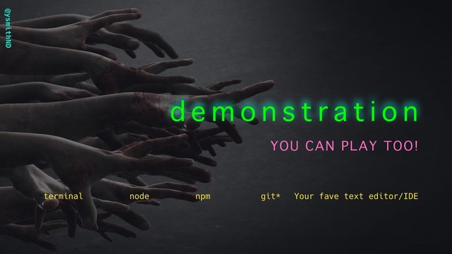 @ysmithND
d e m o n s t r a t i o n
YOU CAN PLAY TOO!
node npm git* Your fave text editor/IDE
terminal
