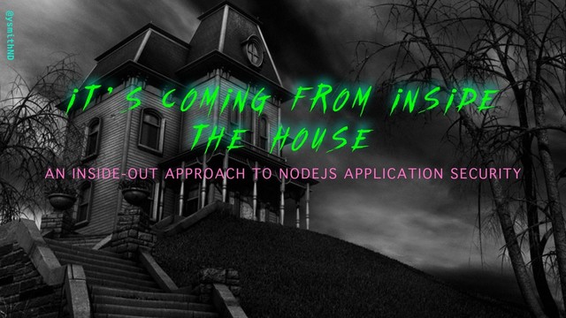 @ysmithND
i t ’ s coming from inside
the house
AN INSIDE-OUT APPROACH TO NODEJS APPLICATION SECURITY
