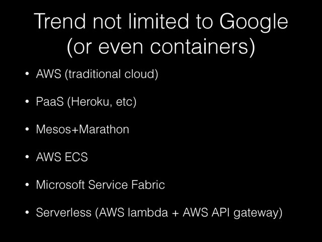 Trend not limited to Google
(or even containers)
• AWS (traditional cloud)
• PaaS (Heroku, etc)
• Mesos+Marathon
• AWS ECS
• Microsoft Service Fabric
• Serverless (AWS lambda + AWS API gateway)
