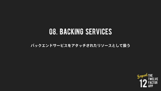 08. Backing services
όοΫΤϯυαʔϏεΛΞλον͞ΕͨϦιʔεͱͯ͠ѻ͏
The
Twelve
Factor
App
12
Beyond
