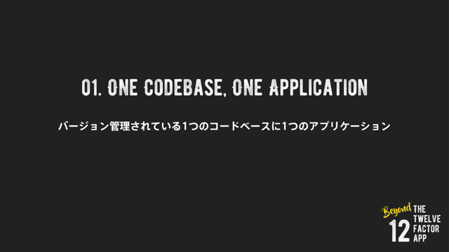 01. One Codebase, One Application
όʔδϣϯ؅ཧ͞Ε͍ͯΔͭͷίʔυϕʔεʹͭͷΞϓϦέʔγϣϯ
The
Twelve
Factor
App
12
Beyond
