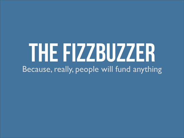 The FizzBuzzer
Because, really, people will fund anything
