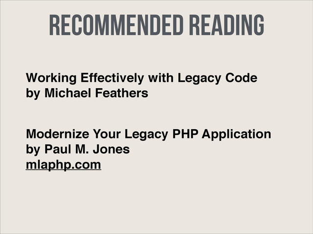 Recommended Reading
Working Effectively with Legacy Code!
by Michael Feathers
Modernize Your Legacy PHP Application!
by Paul M. Jones!
mlaphp.com
