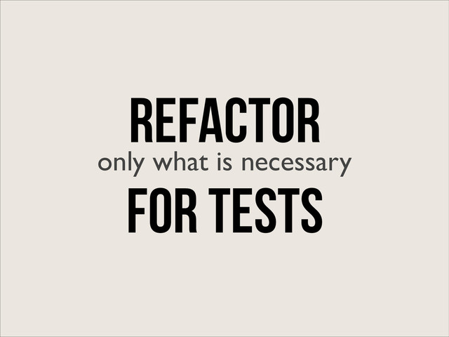REFACTOR
only what is necessary
for tests
